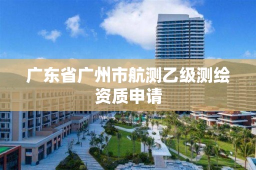 广东省广州市航测乙级测绘资质申请