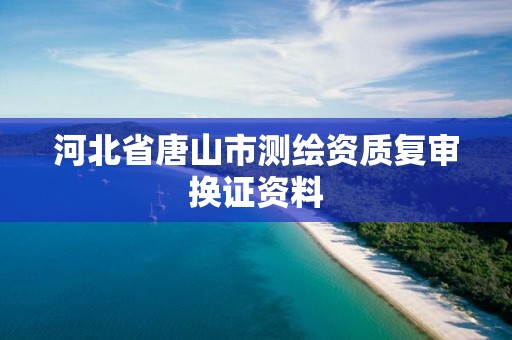 河北省唐山市测绘资质复审换证资料