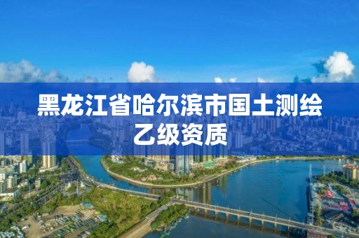 黑龙江省哈尔滨市国土测绘乙级资质