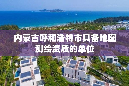 内蒙古呼和浩特市具备地图测绘资质的单位