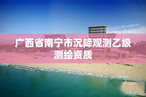 广西省南宁市沉降观测乙级测绘资质