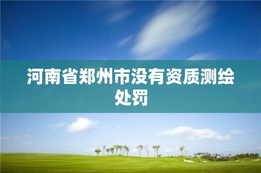 河南省郑州市没有资质测绘处罚