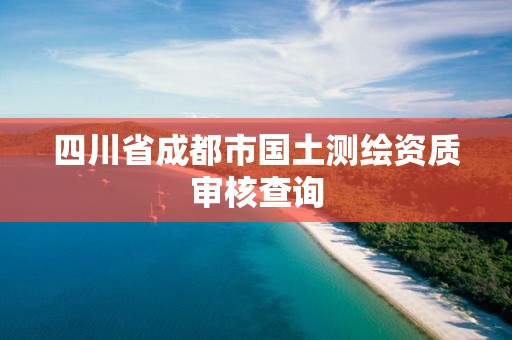 四川省成都市国土测绘资质审核查询