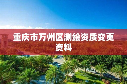 重庆市万州区测绘资质变更资料