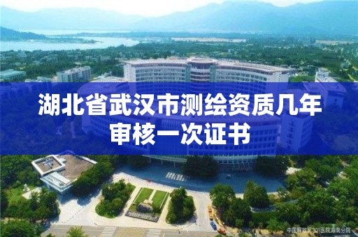 湖北省武汉市测绘资质几年审核一次证书