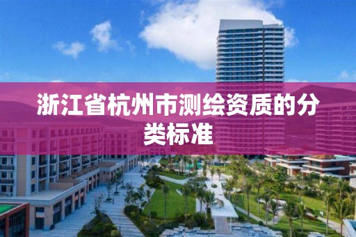 浙江省杭州市测绘资质的分类标准