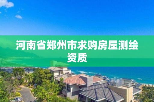 河南省郑州市求购房屋测绘资质