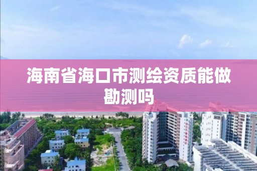 海南省海口市测绘资质能做勘测吗