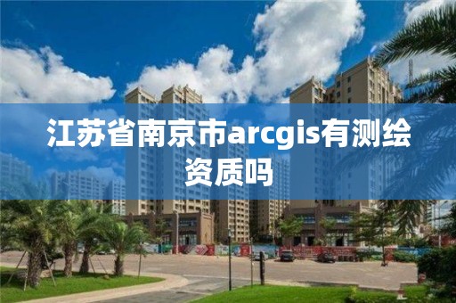 江苏省南京市arcgis有测绘资质吗