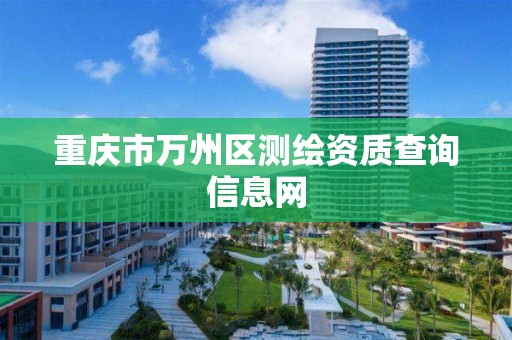 重庆市万州区测绘资质查询信息网 重庆市万州区测绘资质查询信息网