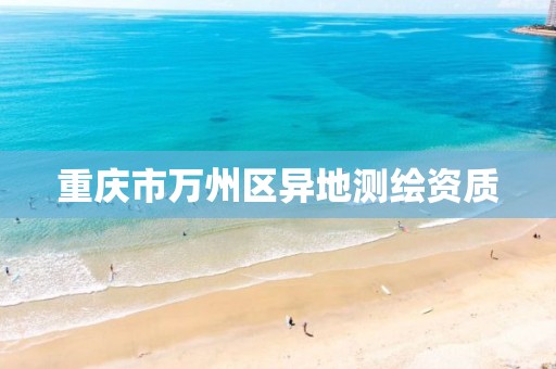 重庆市万州区异地测绘资质