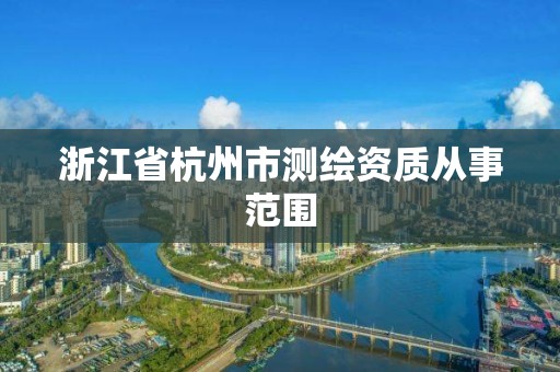 浙江省杭州市测绘资质从事范围