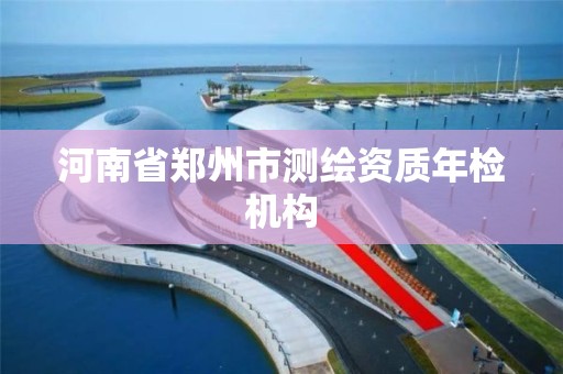 河南省郑州市测绘资质年检机构