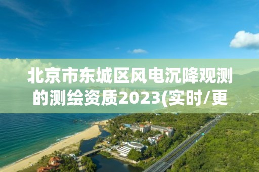 北京市东城区风电沉降观测的测绘资质2023(实时/更新中)