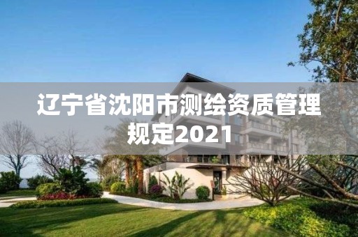 辽宁省沈阳市测绘资质管理规定2021