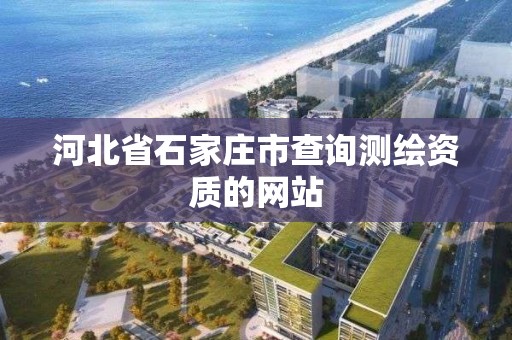 河北省石家庄市查询测绘资质的网站