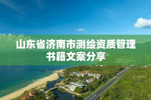 山东省济南市测绘资质管理书籍文案分享