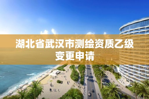 湖北省武汉市测绘资质乙级变更申请