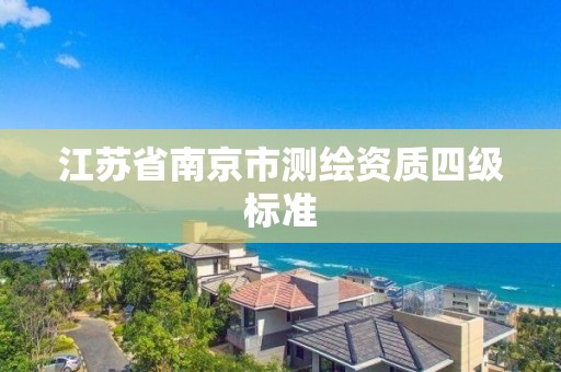 江苏省南京市测绘资质四级标准