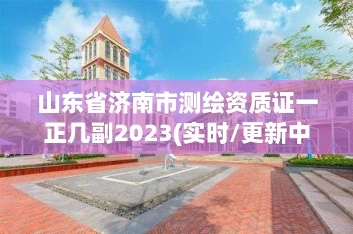 山东省济南市测绘资质证一正几副2023(实时/更新中)