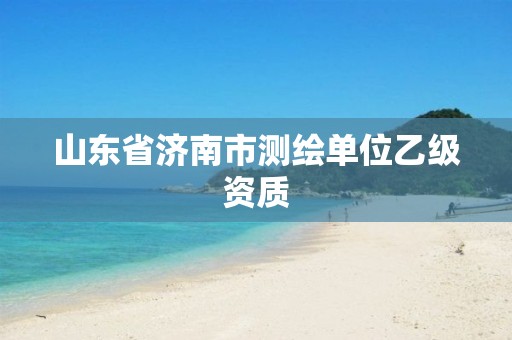 山东省济南市测绘单位乙级资质