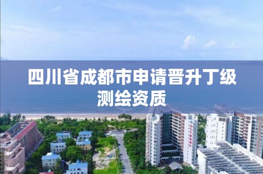 四川省成都市申请晋升丁级测绘资质