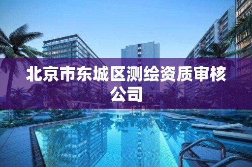 北京市东城区测绘资质审核公司