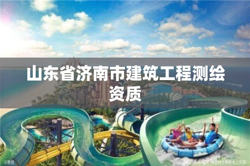 山东省济南市建筑工程测绘资质