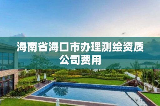 海南省海口市办理测绘资质公司费用