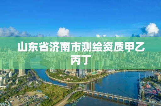 山东省济南市测绘资质甲乙丙丁