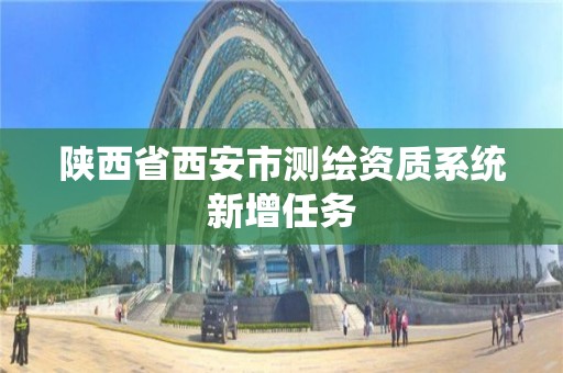 陕西省西安市测绘资质系统新增任务