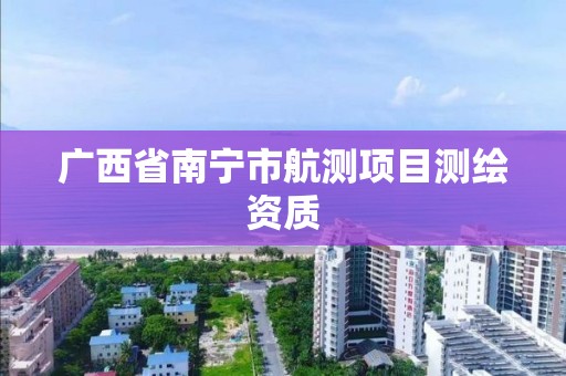 广西省南宁市航测项目测绘资质