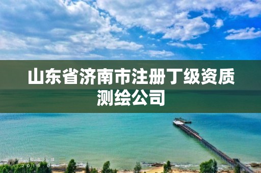 山东省济南市注册丁级资质测绘公司