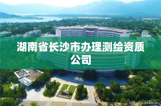 湖南省长沙市办理测绘资质公司