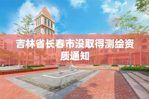 吉林省长春市没取得测绘资质通知