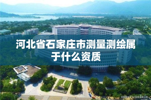 河北省石家庄市测量测绘属于什么资质