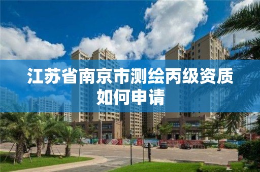 江苏省南京市测绘丙级资质如何申请