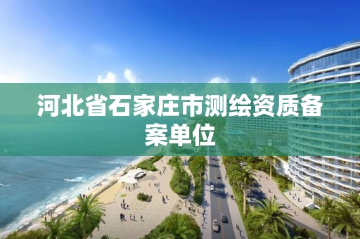 河北省石家庄市测绘资质备案单位