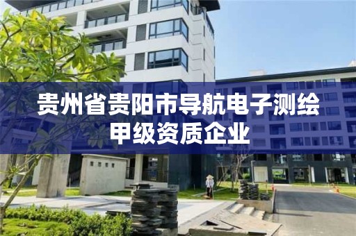 贵州省贵阳市导航电子测绘甲级资质企业