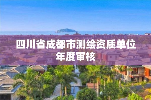 四川省成都市测绘资质单位年度审核