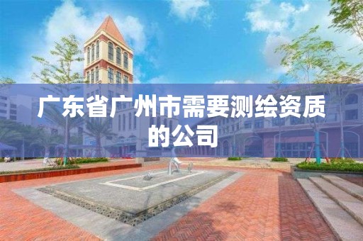 广东省广州市需要测绘资质的公司