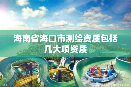 海南省海口市测绘资质包括几大项资质