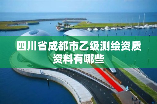 四川省成都市乙级测绘资质资料有哪些