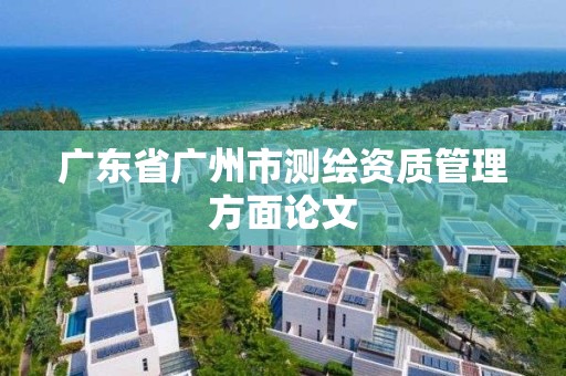 广东省广州市测绘资质管理方面论文