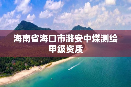 海南省海口市潞安中煤测绘甲级资质