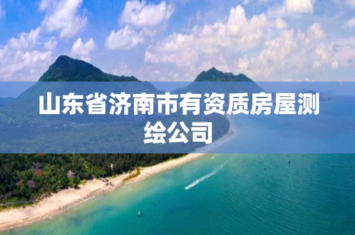 山东省济南市有资质房屋测绘公司