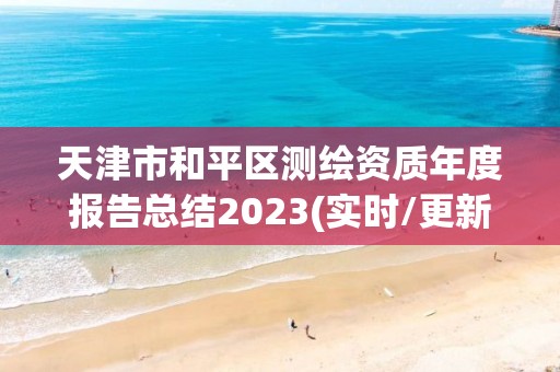 天津市和平区测绘资质年度报告总结2023(实时/更新中)