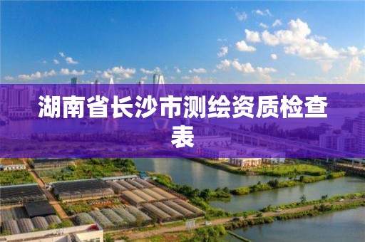 湖南省长沙市测绘资质检查表