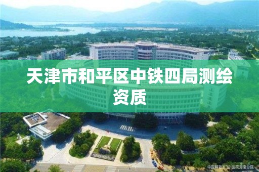 天津市和平区中铁四局测绘资质