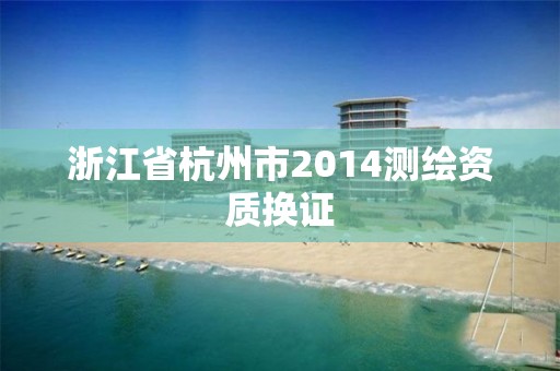 浙江省杭州市2014测绘资质换证